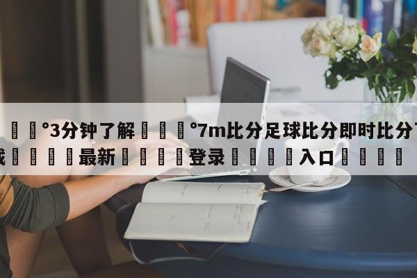 💰3分钟了解💰7m比分足球比分即时比分下载🌍最新👇登录🍏入口💯