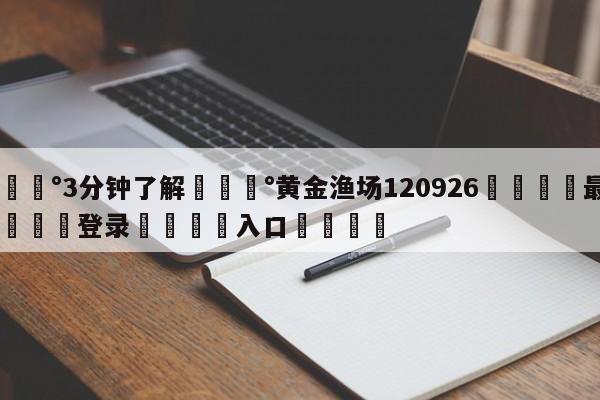 💰3分钟了解💰黄金渔场120926🌍最新👇登录🍏入口💯