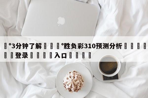 💰3分钟了解💰胜负彩310预测分析🌍最新👇登录🍏入口💯