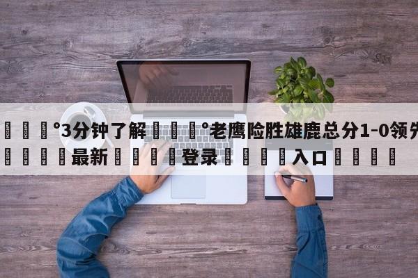 💰3分钟了解💰老鹰险胜雄鹿总分1-0领先🌍最新👇登录🍏入口💯