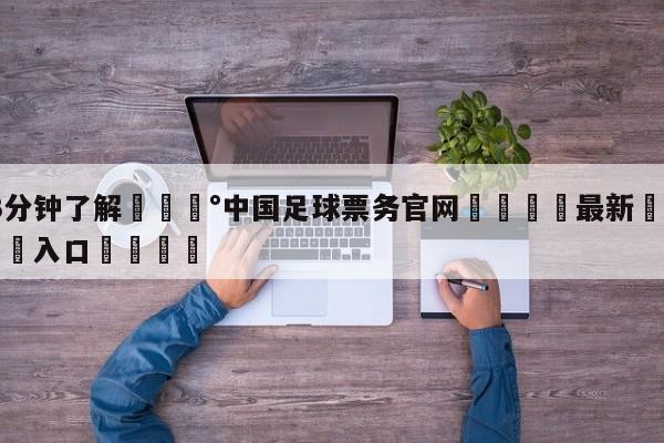 💰3分钟了解💰中国足球票务官网🌍最新👇登录🍏入口💯